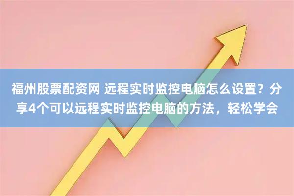 福州股票配资网 远程实时监控电脑怎么设置?分享4个可以远程实时监控电脑的方法,轻松学会
