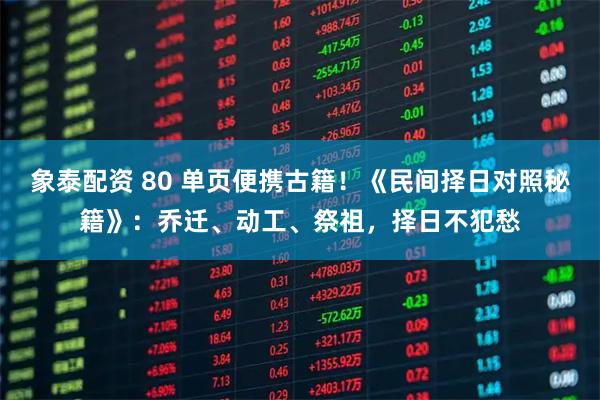 象泰配资 80 单页便携古籍!《民间择日对照秘籍》:乔迁、动工、祭祖,择日不犯愁