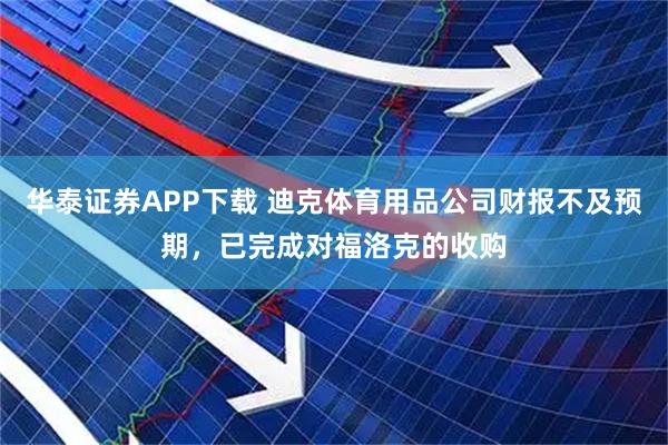 华泰证券APP下载 迪克体育用品公司财报不及预期，已完成对福洛克的收购