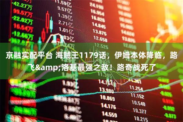 京融实配平台 海贼王1179话，伊姆本体降临，路飞&洛基最强之敌！路奇战死了