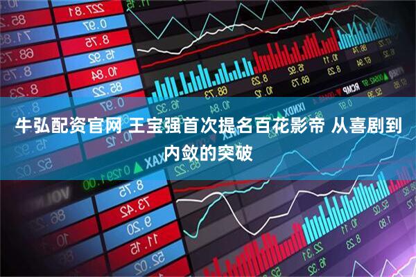 牛弘配资官网 王宝强首次提名百花影帝 从喜剧到内敛的突破