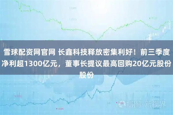 雪球配资网官网 长鑫科技释放密集利好！前三季度净利超1300亿元，董事长提议最高回购20亿元股份
